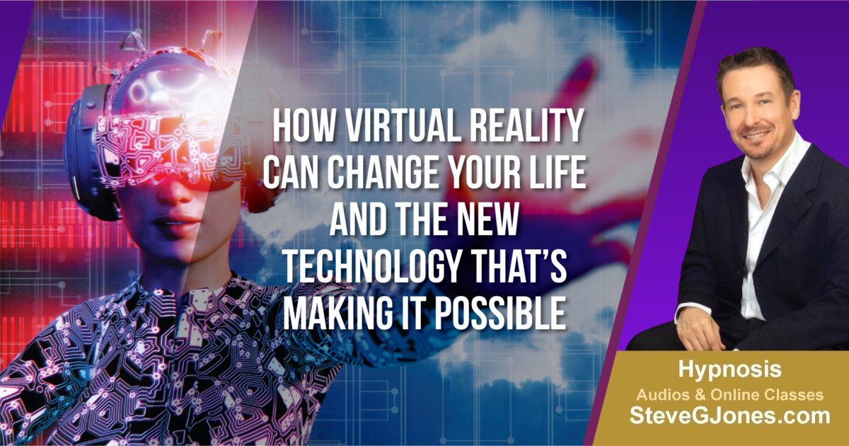 How Virtual Reality Can Change Your Life and the New Technology That’s Making It Possible