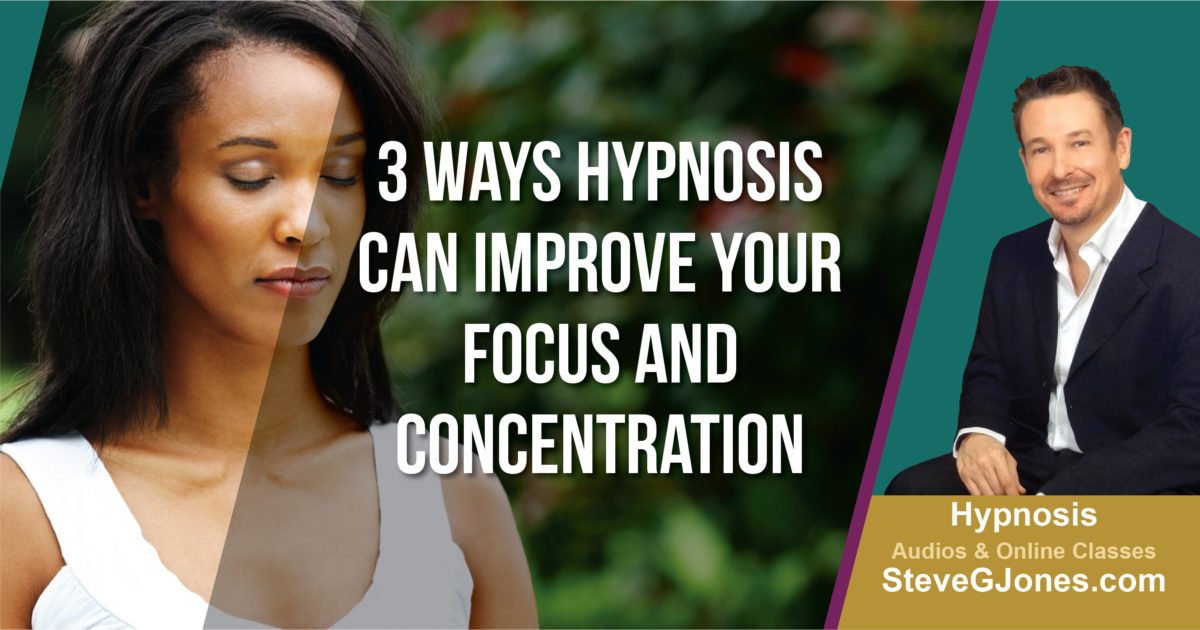 Three Ways Hypnosis Can Improve Your Focus and Concentration | Dr. Steve G. Jones